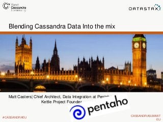 Blending Cassandra Data Into the mix

Matt Casters| Chief Architect, Data Integration at Pentaho
Kettle Project Founder

#CASSANDRAEU

CASSANDRASUMMIT
EU

 