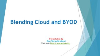 Blending Cloud and BYOD
Presentation by
Ravi Varma Namboori
Visit us @ http://ravinamboori.in
 
