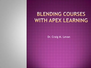 Blending courses with apex learning Dr. Craig M. Levan 