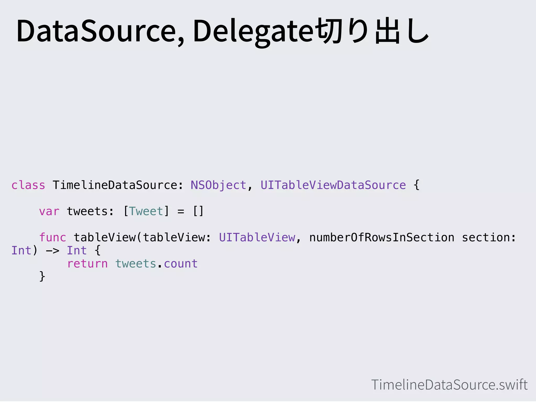 class TimelineDataSource: NSObject, UITableViewDataSource {
var tweets: [Tweet] = []
func tableView(tableView: UITableView, numberOfRowsInSection section:
Int) -> Int {
return tweets.count
}
 
