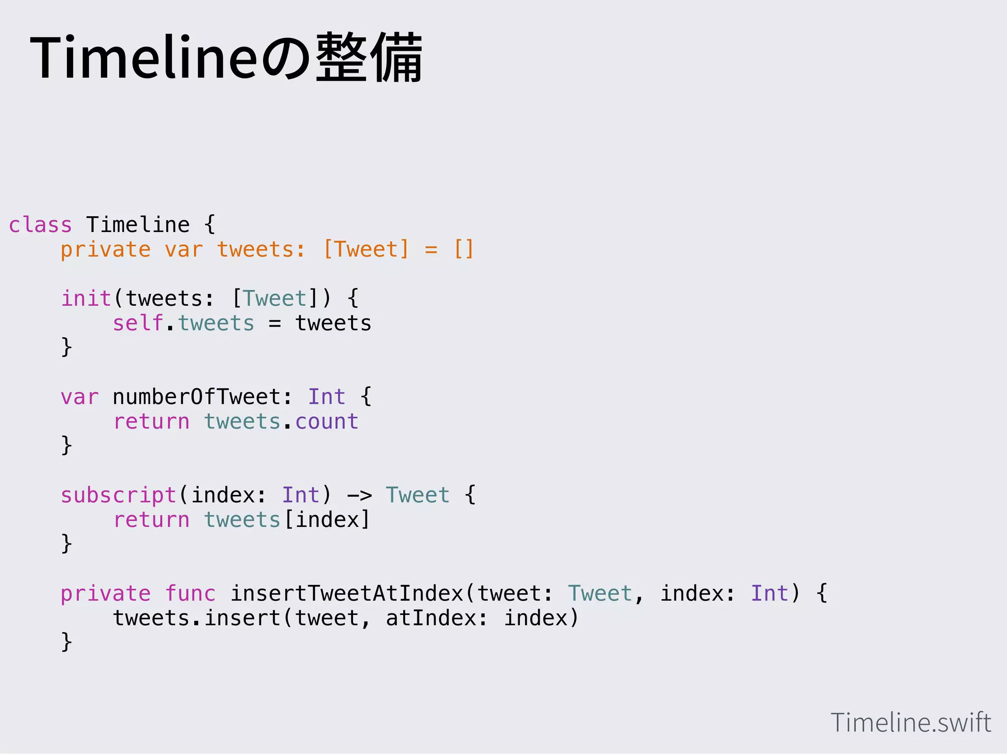 class Timeline {
private var tweets: [Tweet] = []
init(tweets: [Tweet]) {
self.tweets = tweets
}
var numberOfTweet: Int {
return tweets.count
}
subscript(index: Int) -> Tweet {
return tweets[index]
}
private func insertTweetAtIndex(tweet: Tweet, index: Int) {
tweets.insert(tweet, atIndex: index)
}
 