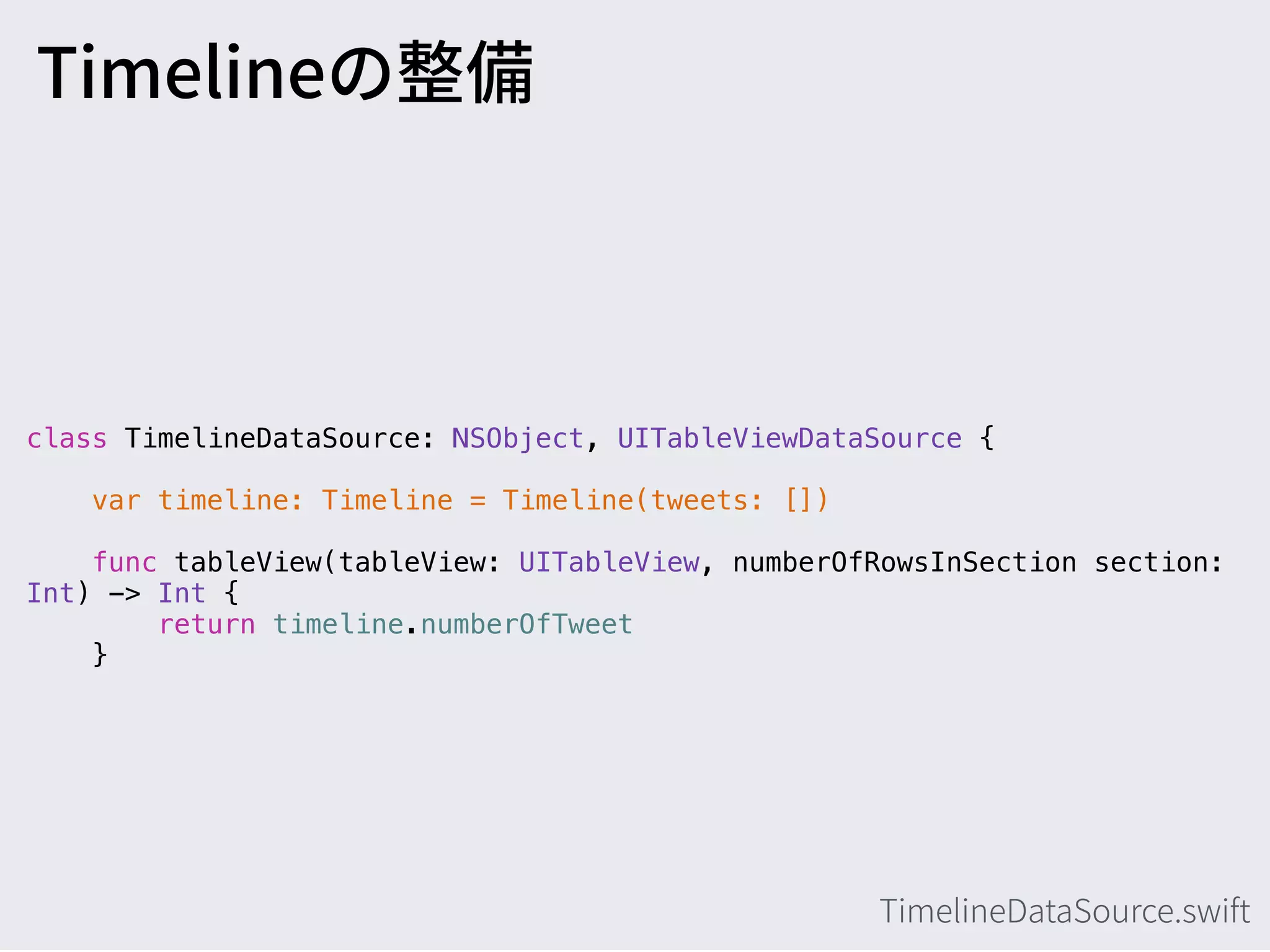 class TimelineDataSource: NSObject, UITableViewDataSource {
var timeline: Timeline = Timeline(tweets: [])
func tableView(tableView: UITableView, numberOfRowsInSection section:
Int) -> Int {
return timeline.numberOfTweet
}
 