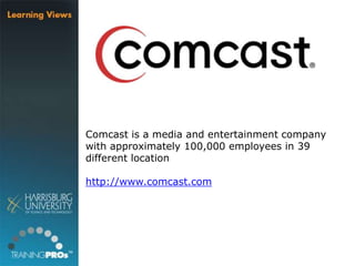 Comcast is a media and entertainment company
with approximately 100,000 employees in 39
different location
http://www.comcast.com
 