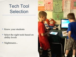 Tech Tool
Selection
✤ Know your students
✤ Select the right tools based on
ability levels
✤ Nightmares...
 