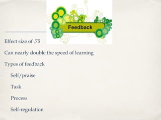 Effect size of .75
Can nearly double the speed of learning
Types of feedback
Self/praise
Task
Process
Self-regulation
 