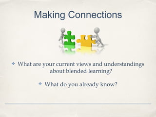 Making Connections
✤ What are your current views and understandings
about blended learning?
✤ What do you already know?
 