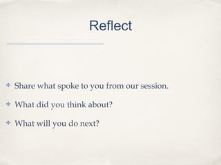 Reflect
✤ Share what spoke to you from our session.
✤ What did you think about?
✤ What will you do next?
 