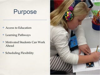 Purpose
✤ Access to Education
✤ Learning Pathways
✤ Motivated Students Can Work
Ahead
✤ Scheduling Flexibility
 