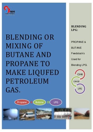 BLENDING OR 
MIXING OF 
BUTANE AND 
PROPANE TO 
MAKE LIQUFED 
PETROLEUM 
GAS. 
Propane Butane LPG 
BLENDING 
LPG: 
PROPANE & 
BUTANE 
Feedstock’s 
Used for 
Blending LPG. 
C3H8 
C4H10 
LPG 
 
