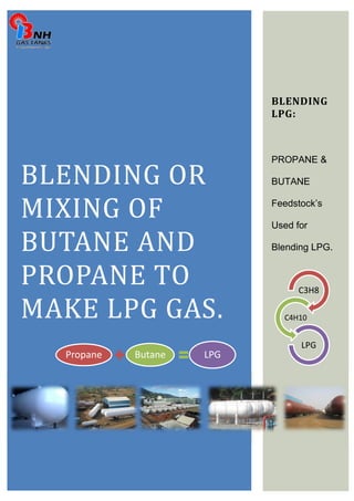 BLENDING OR 
MIXING OF 
BUTANE AND 
PROPANE TO 
MAKE LPG GAS. 
Propane Butane LPG 
BLENDING 
LPG: 
PROPANE & 
BUTANE 
Feedstock’s 
Used for 
Blending LPG. 
C3H8 
C4H10 
LPG 
 