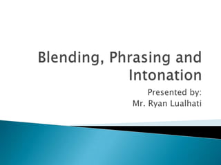 Blending, Phrasing and Intonation Presented by: Mr. Ryan Lualhati 