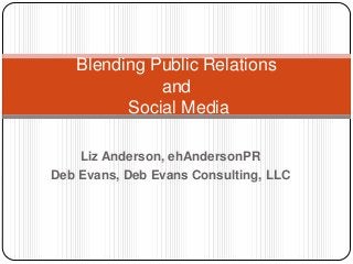 Liz Anderson, ehAndersonPR
Deb Evans, Deb Evans Consulting, LLC
Blending Public Relations
and
Social Media
 