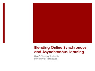 Blending Online Synchronous 
and Asynchronous Learning 
Lisa C. Yamagata-lynch 
University of Tennessee 
 