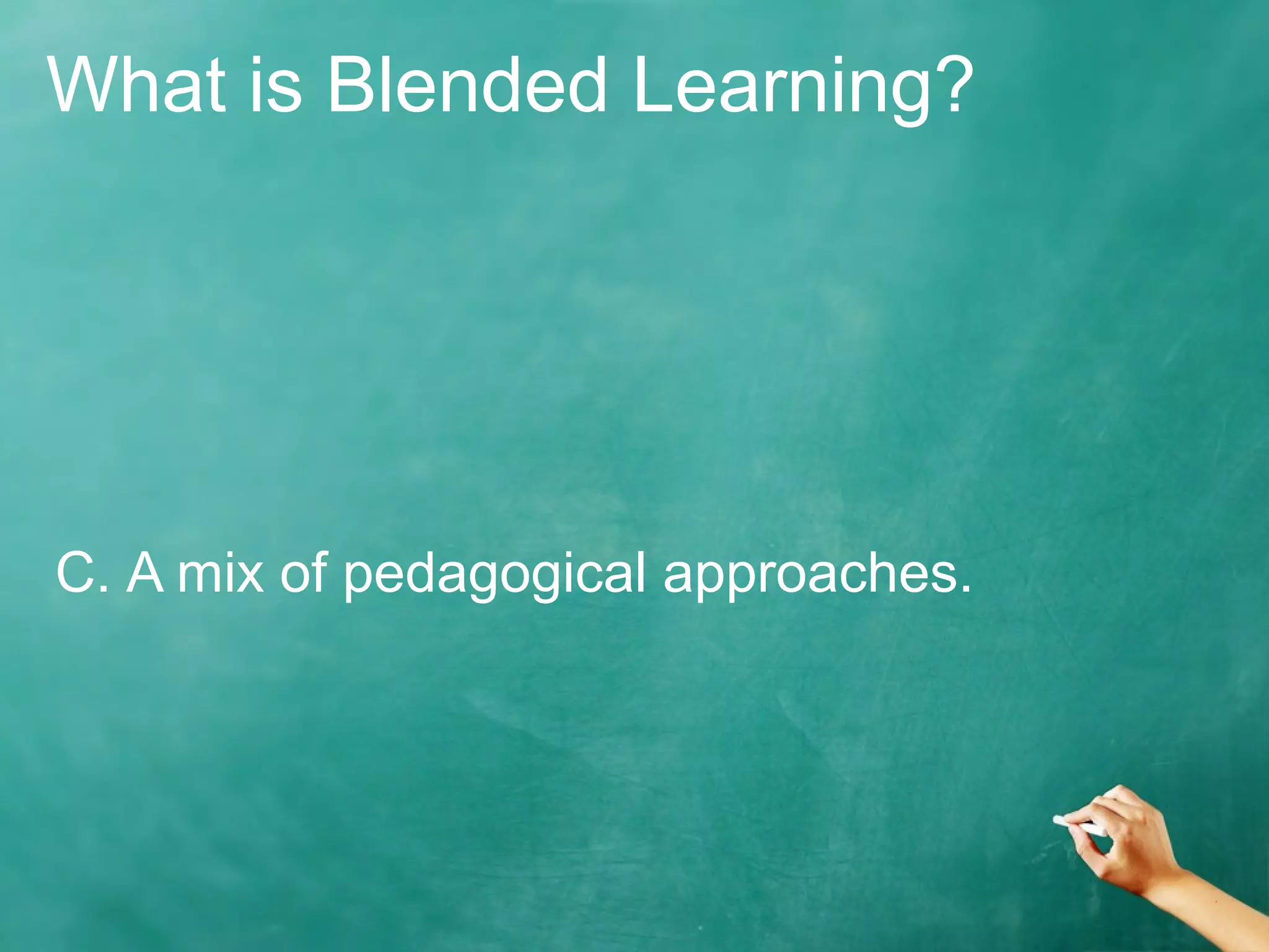 What is Blended Learning?
C. A mix of pedagogical approaches.
 