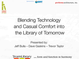 Sponsored	
  by	
  -­‐	
  

Blending Technology 
and Casual Comfort into
the Library of Tomorrow


Presented by:
Jeff Bulla – Dave Gaskins – Trevor Taylor
 