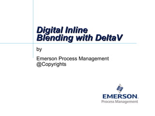 Digital InlineDigital Inline
Blending with DeltaVBlending with DeltaV
by
Emerson Process Management
@Copyrights
 