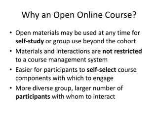 Why an Open Online Course?
• Open materials may be used at any time for
  self-study or group use beyond the cohort
• Mate...