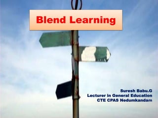 Blend Learning
Suresh Babu.G
Lecturer in General Education
CTE CPAS Nedumkandam
 