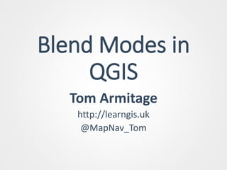 Blend Modes in
QGIS
Tom Armitage
http://learngis.uk
@MapNav_Tom
 