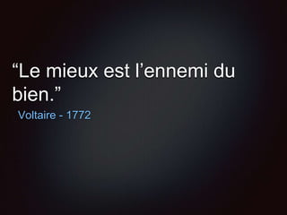 “Le mieux est l’ennemi du
bien.”
Voltaire - 1772
 