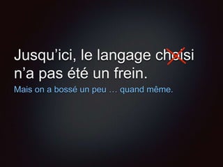 Jusqu’ici, le langage choisi
n’a pas été un frein.
Mais on a bossé un peu … quand même.
 