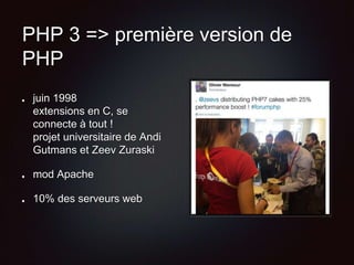 PHP 3 => première version de
PHP
juin 1998
extensions en C, se
connecte à tout !
projet universitaire de Andi
Gutmans et Zeev Zuraski
mod Apache
10% des serveurs web
 