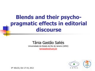8th AELCO, Oct 17-19, 2012
Blends and their psycho-
pragmatic effects in editorial
discourse
Tânia Gastão Saliés
Universidade do Estado do Rio de Janeiro (UERJ)
taniasalies@uerj.br
 