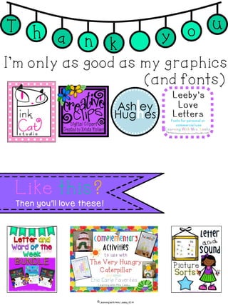 T h a n k
oy
u
Like this?
Then you’ll love these!
I’m only as good as my graphics
(and fonts)
€Learning With Mrs. Leeby 2014
 