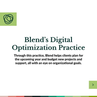 Blend’s Digital
Optimization Practice
Through this practice, Blend helps clients plan for
the upcoming year and budget new projects and
support, all with an eye on organizational goals.
 