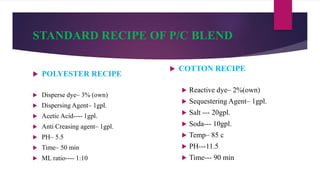 STANDARD RECIPE OF P/C BLEND
 POLYESTER RECIPE
 Disperse dye– 3% (own)
 Dispersing Agent– 1gpl.
 Acetic Acid---- 1gpl....