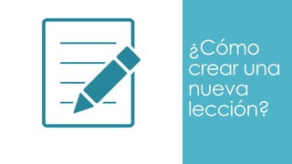 ¿Cómo
crear una
nueva
lección?
 