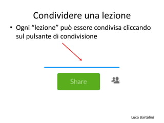 Luca Bartolini
Condividere una lezione
• Ogni “lezione” può essere condivisa cliccando
sul pulsante di condivisione
 