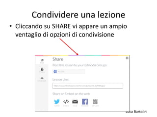 Luca Bartolini
Condividere una lezione
• Cliccando su SHARE vi appare un ampio
ventaglio di opzioni di condivisione
 
