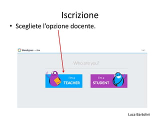 Luca Bartolini
Iscrizione
• Scegliete l’opzione docente.
 