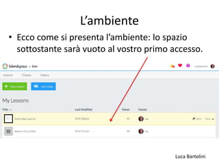 Luca Bartolini
L’ambiente
• Ecco come si presenta l’ambiente: lo spazio
sottostante sarà vuoto al vostro primo accesso.
 