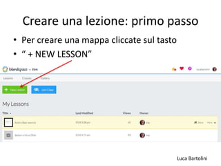 Luca Bartolini
Creare una lezione: primo passo
• Per creare una mappa cliccate sul tasto
• “ + NEW LESSON”
 