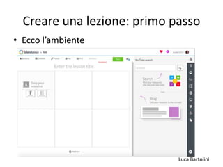 Luca Bartolini
Creare una lezione: primo passo
• Ecco l’ambiente
 