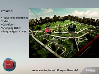 Próximo: Taguatinga Shopping; Extra; Carrefour; Shopping QUE!;  Parque Águas Claras. Av. Araucárias, Lote 4.150, Águas Claras - DF 