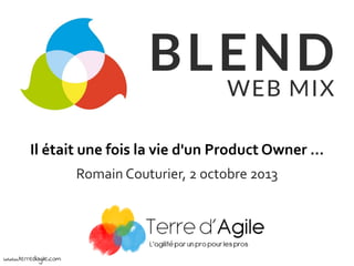 Il était une fois la vie d'un Product Owner …
Romain Couturier, 2 octobre 2013
www.terredagile.com
 