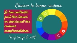 Choisir la bonne couleur
Le bon contraste
peut être trouvé
en choisissant des
couleurs
complémentaires.
(sauf rouge & vert)
Le bon contraste
peut être trouvé
en choisissant des
couleurs
complémentaires.
 