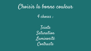 Choisir la bonne couleur
4 choses :
Teinte
Saturation
Luminosité
Contraste
 