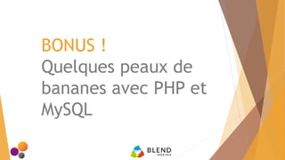BONUS !
Quelques peaux de
bananes avec PHP et
MySQL
 