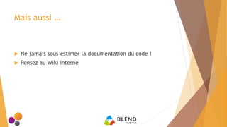 Mais aussi …
 Ne jamais sous-estimer la documentation du code !
 Pensez au Wiki interne
 