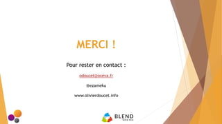 MERCI !
Pour rester en contact :
odoucet@oxeva.fr
@ezameku
www.olivierdoucet.info
 