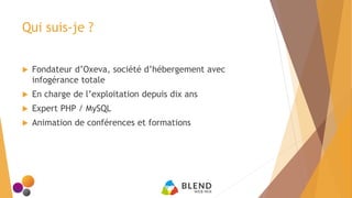 Qui suis-je ?
 Fondateur d’Oxeva, société d’hébergement avec
infogérance totale
 En charge de l’exploitation depuis dix ans
 Expert PHP / MySQL
 Animation de conférences et formations
 
