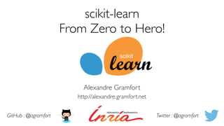 scikit-learn
From Zero to Hero!
Alexandre Gramfort
http://alexandre.gramfort.net
GitHub : @agramfort Twitter : @agramfort
 