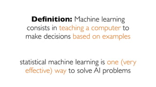 statistical machine learning is one (very
effective) way to solve AI problems
Deﬁnition: Machine learning
consists in teac...