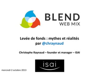Levée de fonds : mythes et réalités
par @chraynaud
Christophe Raynaud – founder et manager – ISAI
mercredi 2 octobre 2013
 
