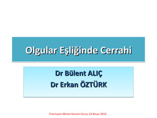 Olgular Eşliğinde Cerrahi

      Dr Bülent ALIÇ
     Dr Erkan ÖZTÜRK


     Preinvaziv Meme Kanseri Kursu 14 Nisan 2012
 