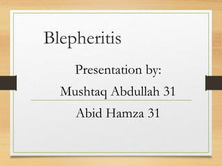 Blepheritis
Presentation by:
Mushtaq Abdullah 31
Abid Hamza 31
 